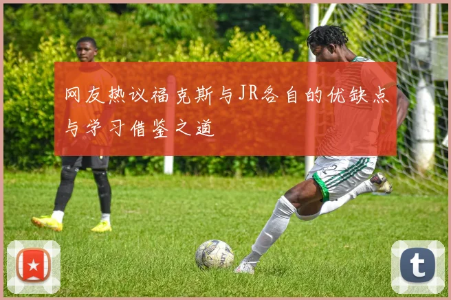 网友热议福克斯与JR各自的优缺点与学习借鉴之道